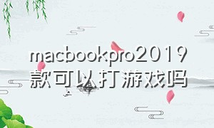 macbookpro2019款可以打游戏吗