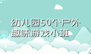 幼儿园50个户外趣味游戏小班