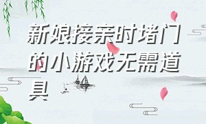 新娘接亲时堵门的小游戏无需道具