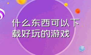 什么东西可以下载好玩的游戏