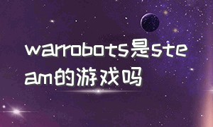 warrobots是steam的游戏吗（warrobotssteam上下的是国际服吗）