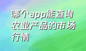 哪个app能查询农业产品的市场行情