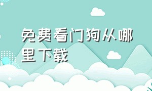 免费看门狗从哪里下载（电脑怎么下载免费版的看门狗）