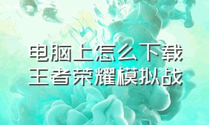 电脑上怎么下载王者荣耀模拟战