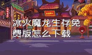 冰火魔龙生存免费版怎么下载