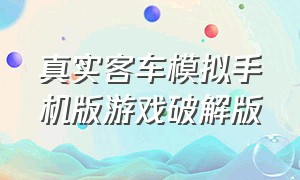 真实客车模拟手机版游戏破解版（长途客车模拟手机版游戏排行榜）