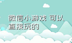 微信小游戏 可以直接玩的