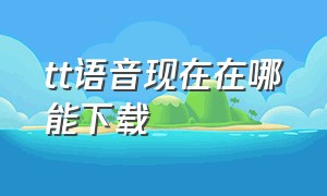 tt语音现在在哪能下载