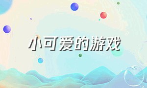 小可爱的游戏（小可爱游戏大全集）