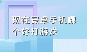 现在安卓手机哪个好打游戏