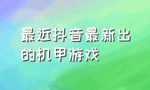 最近抖音最新出的机甲游戏