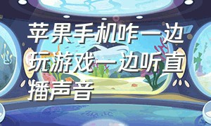 苹果手机咋一边玩游戏一边听直播声音