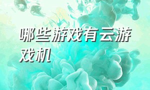 哪些游戏有云游戏机（哪些游戏有云游戏下载功能）