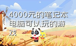 4000元的笔记本电脑可以玩的游戏（4000元笔记本电脑性价比之王）