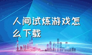 人间试炼游戏怎么下载