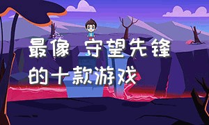 最像 守望先锋 的十款游戏