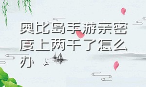 奥比岛手游亲密度上两千了怎么办