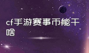 cf手游赛事币能干啥