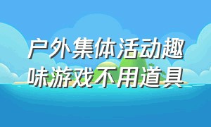 户外集体活动趣味游戏不用道具