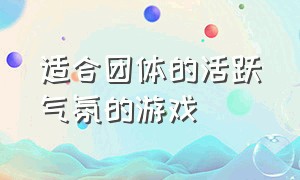 适合团体的活跃气氛的游戏