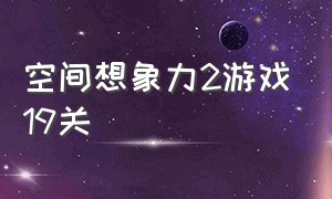 空间想象力2游戏19关（空间想象力2游戏19关攻略）