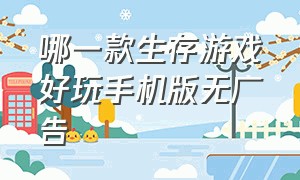 哪一款生存游戏好玩手机版无广告（最近很火的游戏手机版生存）