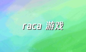 raca 游戏（raca游戏出了么）