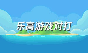 乐高游戏对打（乐高小型游戏大全）