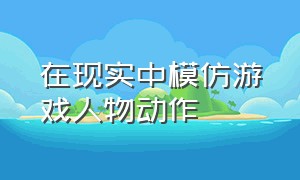 在现实中模仿游戏人物动作