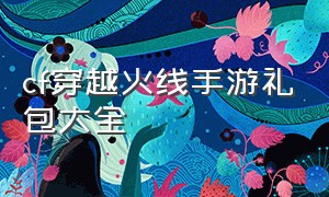 cf穿越火线手游礼包大全（cf穿越火线手游6月份兑换码）