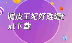 调皮王妃好难缠txt下载（调皮王妃好难缠全文）