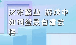 汉末霸业 游戏中如何登录自建武将