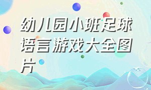 幼儿园小班足球语言游戏大全图片（幼儿园小班趣味足球游戏玩法教案）