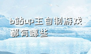 b站up主自制游戏都有哪些