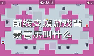 前线支援游戏背景音乐叫什么（佣兵大作战背景音乐是什么）