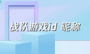 战队游戏id 昵称（游戏战队id好听的二个字id）