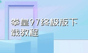 拳皇97终极版下载教程（拳皇97中文版在电脑上怎么下载）