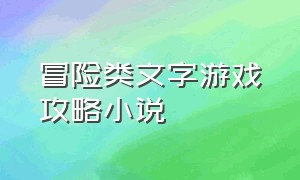 冒险类文字游戏攻略小说（纯文字传奇游戏攻略小说）