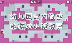 幼儿园室内简单的游戏小班教案（幼儿园室内简单的游戏小班教案及反思）