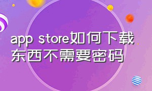 app store如何下载东西不需要密码