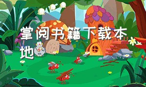 掌阅书籍下载本地（掌阅书籍下载本地在哪）