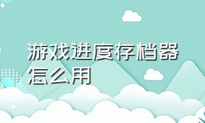 游戏进度存档器怎么用