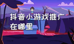 抖音小游戏推广在哪里