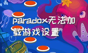 paradox无法加载游戏设置（paradox账号注册没有中国选项）