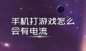 手机打游戏怎么会有电流