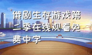 俄剧生存游戏第二季在线观看免费中字（生存游戏俄罗斯电影完整版观看）