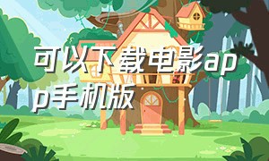 可以下载电影app手机版（能下载电影到手机app的软件）