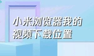 小米浏览器我的视频下载位置