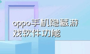 oppo手机隐藏游戏软件功能（oppo手机隐藏游戏软件功能怎么设置）