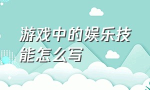 游戏中的娱乐技能怎么写